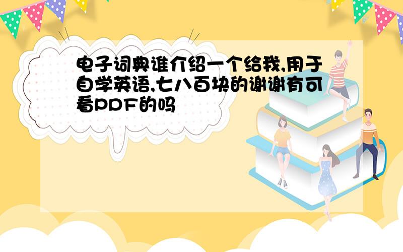 电子词典谁介绍一个给我,用于自学英语,七八百块的谢谢有可看PDF的吗