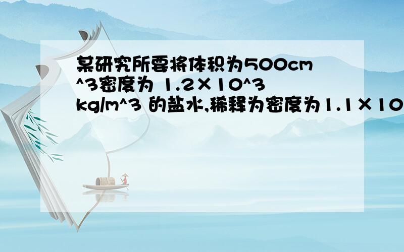 某研究所要将体积为500cm^3密度为 1.2×10^3kg/m^3 的盐水,稀释为密度为1.1×10^3kg/m^3 ,应再加多少体积的水?