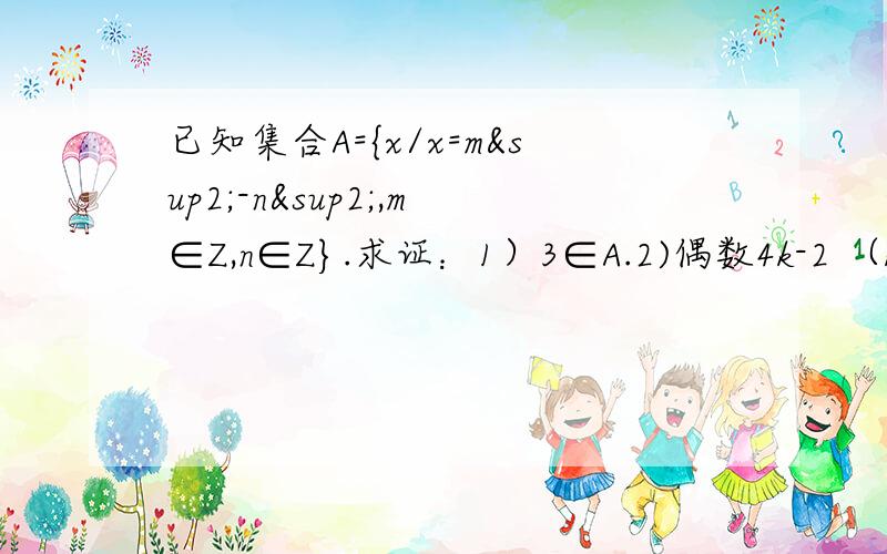 已知集合A={x/x=m²-n²,m∈Z,n∈Z}.求证：1）3∈A.2)偶数4k-2 （k∈Z）不属于A.讲的好像不对耶.........