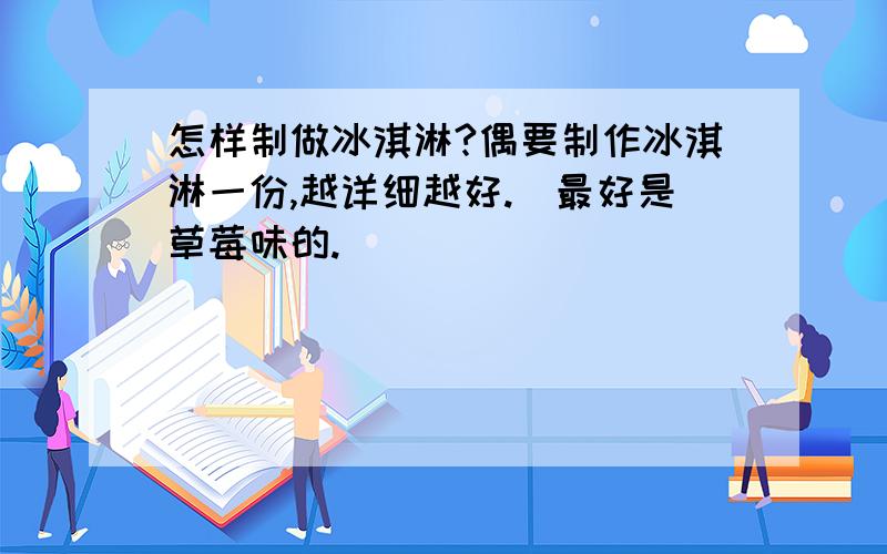 怎样制做冰淇淋?偶要制作冰淇淋一份,越详细越好.(最好是草莓味的.)