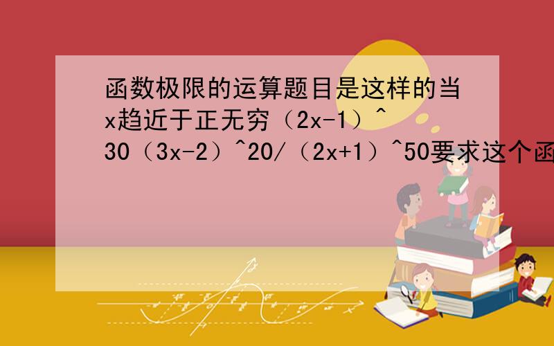 函数极限的运算题目是这样的当x趋近于正无穷（2x-1）^30（3x-2）^20/（2x+1）^50要求这个函数的极限.我实在想不通是降次还是什么定理?