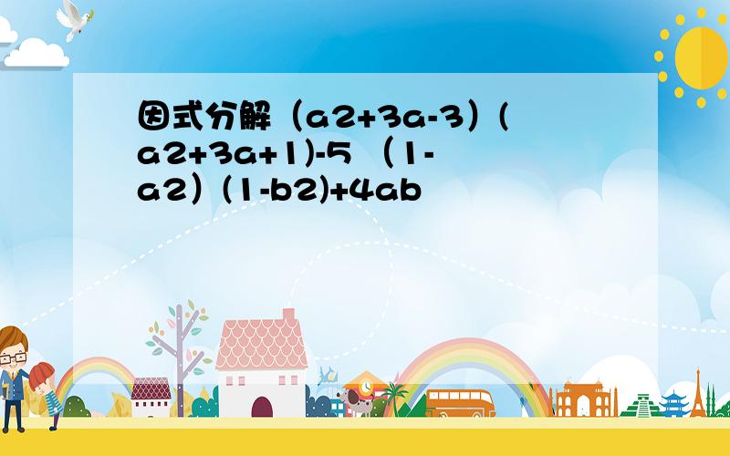 因式分解（a2+3a-3）(a2+3a+1)-5 （1-a2）(1-b2)+4ab