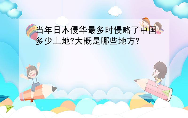 当年日本侵华最多时侵略了中国多少土地?大概是哪些地方?