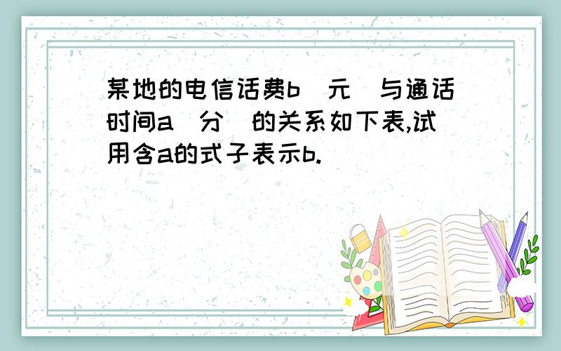 某地的电信话费b（元）与通话时间a（分）的关系如下表,试用含a的式子表示b.