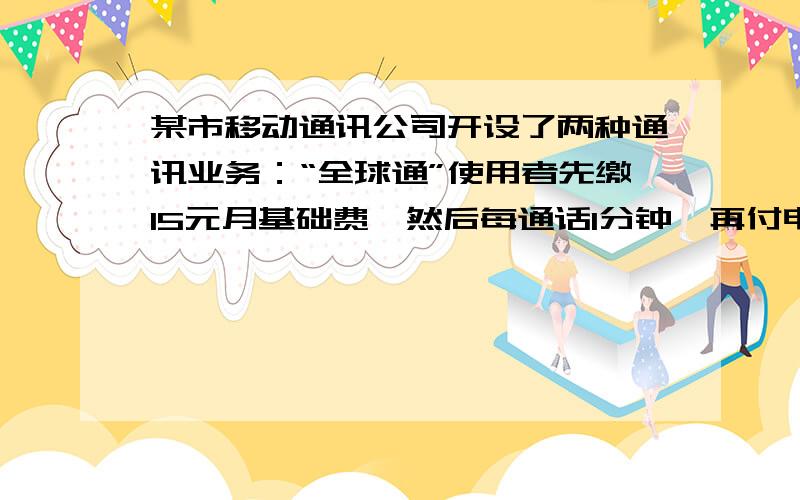 某市移动通讯公司开设了两种通讯业务：“全球通”使用者先缴15元月基础费,然后每通话1分钟,再付电话费0.2元;“神州行”不缴月基础费,每通话1分钟,付电话费0.3元(这里指市内通话).若一个