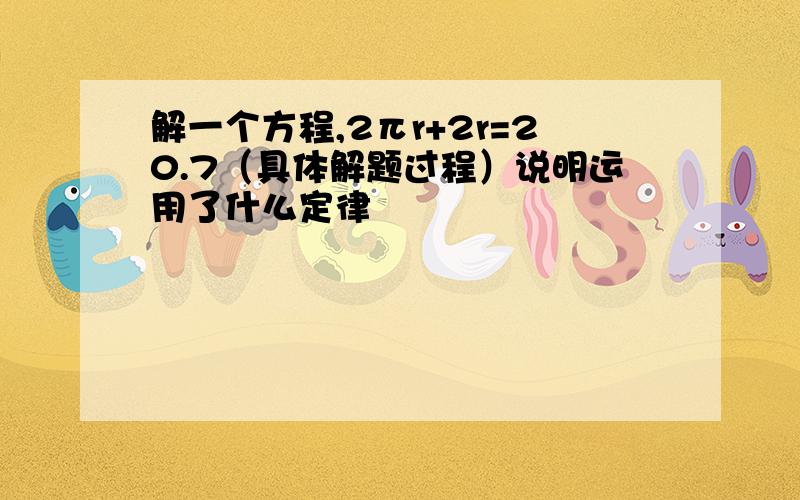 解一个方程,2πr+2r=20.7（具体解题过程）说明运用了什么定律