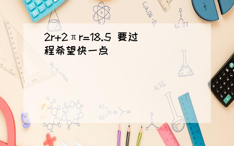 2r+2πr=18.5 要过程希望快一点