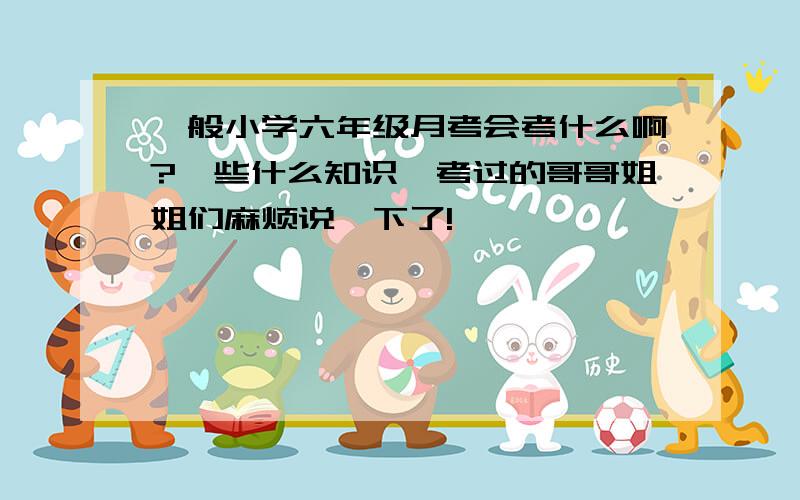 一般小学六年级月考会考什么啊?一些什么知识,考过的哥哥姐姐们麻烦说一下了!