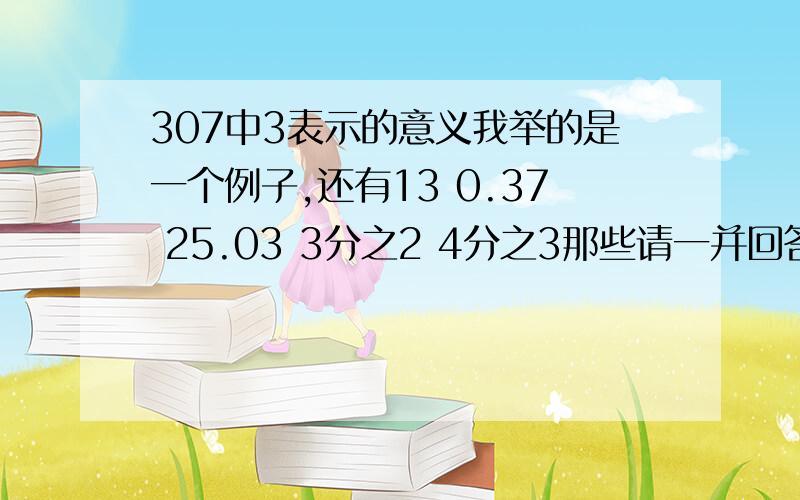 307中3表示的意义我举的是一个例子,还有13 0.37 25.03 3分之2 4分之3那些请一并回答