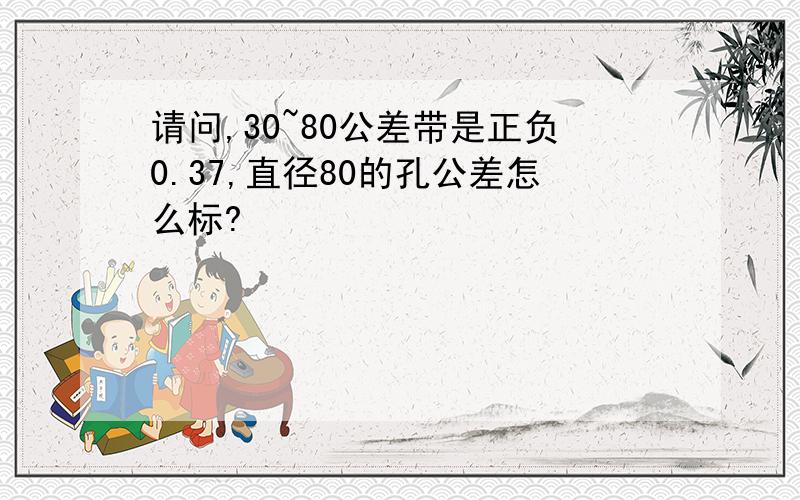 请问,30~80公差带是正负0.37,直径80的孔公差怎么标?