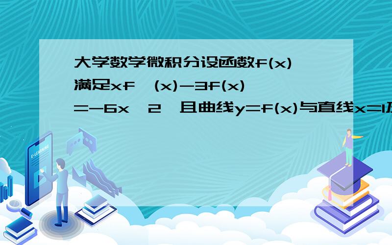 大学数学微积分设函数f(x)满足xf'(x)-3f(x)=-6x^2,且曲线y=f(x)与直线x=1及x轴所围成的平面图形D绕x轴旋转一周所得旋转体的体积最小,试求区域D的面积.这道题的过程是：用一阶线性方程求出y=cx^3+6