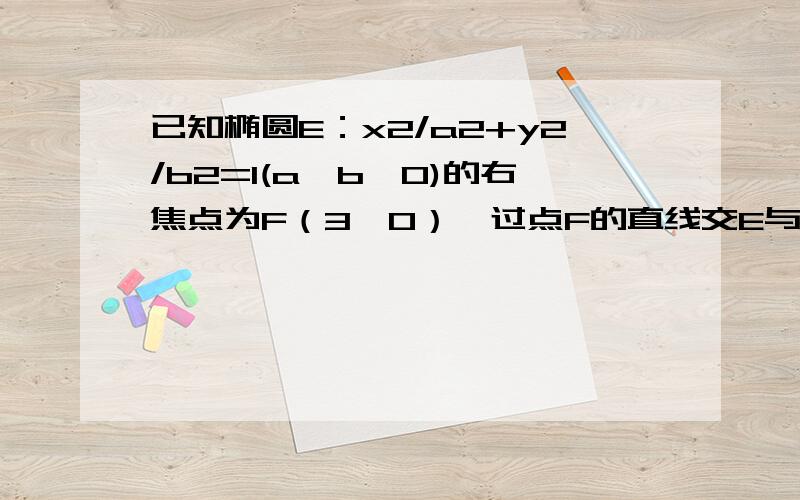 已知椭圆E：x2/a2+y2/b2=1(a>b>0)的右焦点为F（3,0）,过点F的直线交E与A,B两点,若AB的中点坐标为（1,-1）,则E的方程为什么?