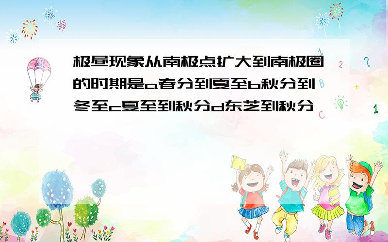 极昼现象从南极点扩大到南极圈的时期是a春分到夏至b秋分到冬至c夏至到秋分d东芝到秋分