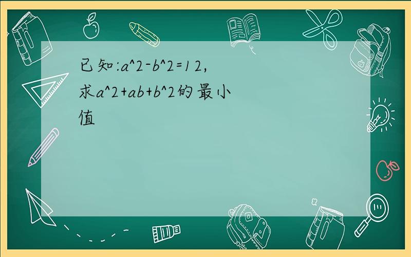 已知:a^2-b^2=12,求a^2+ab+b^2的最小值