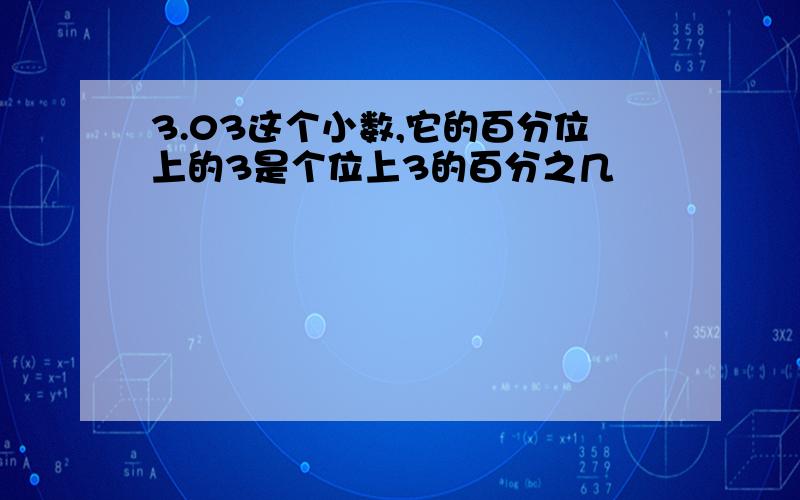 3.03这个小数,它的百分位上的3是个位上3的百分之几