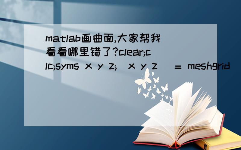 matlab画曲面,大家帮我看看哪里错了?clear;clc;syms x y z;[x y z] = meshgrid(0:0.02:1,0:0.02:1,0:0.02:1);ezmesh(x,0.2/x,z);axis tight我想画出空间曲面y=0.2/x,x,y,z的范围是（0,1）,可是matlab总是提示错误,怎么修改就