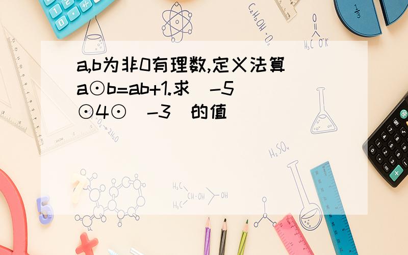 a,b为非0有理数,定义法算a⊙b=ab+1.求（-5）⊙4⊙（-3）的值