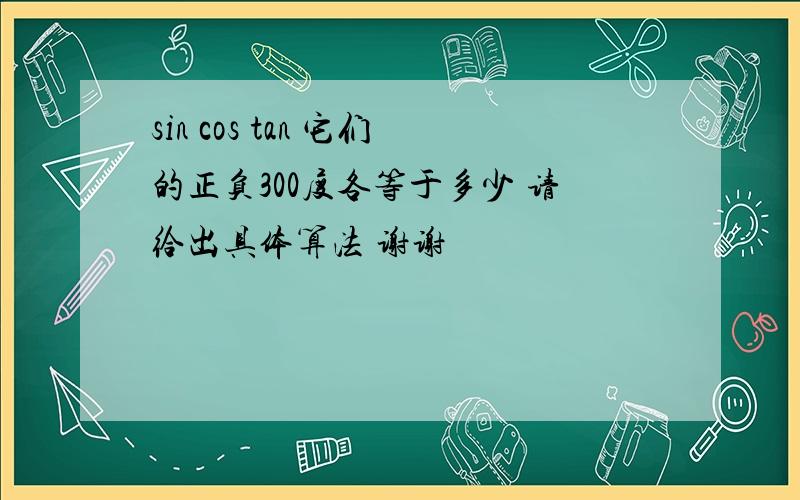 sin cos tan 它们的正负300度各等于多少 请给出具体算法 谢谢