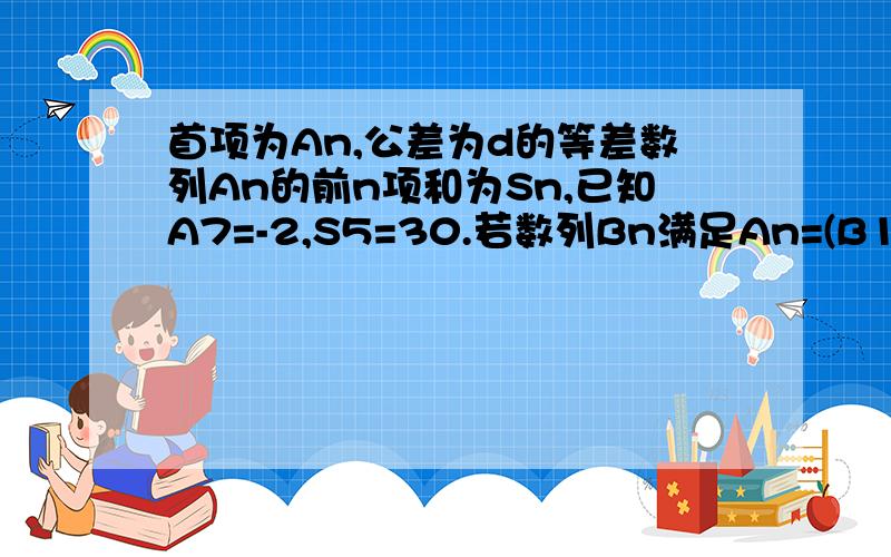 首项为An,公差为d的等差数列An的前n项和为Sn,已知A7=-2,S5=30.若数列Bn满足An=(B1+2B2+…nBn)/N求Bn通项公