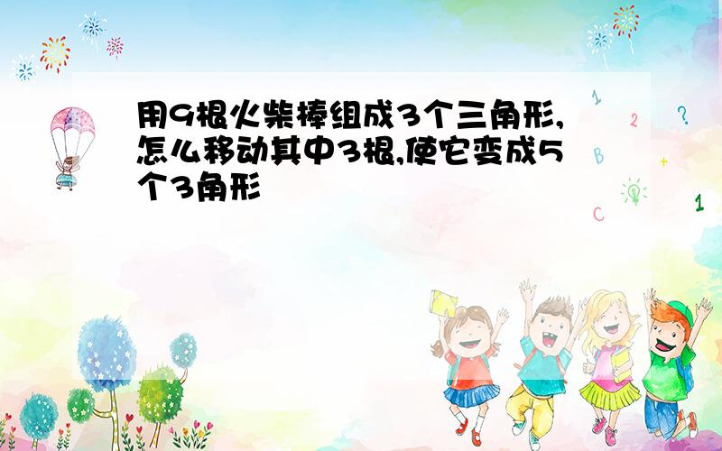 用9根火柴棒组成3个三角形,怎么移动其中3根,使它变成5个3角形