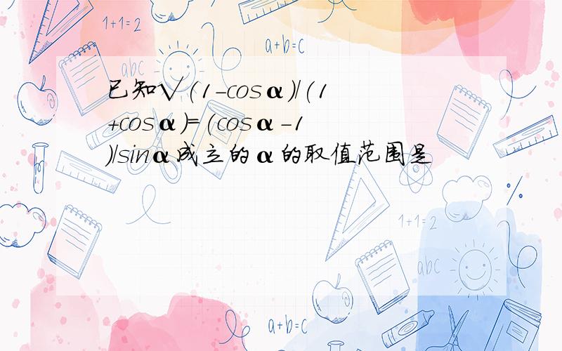 已知√(1-cosα)/(1+cosα)=(cosα-1)/sinα成立的α的取值范围是