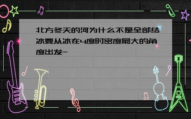 北方冬天的河为什么不是全部结冰要从冰在4度时密度最大的角度出发~