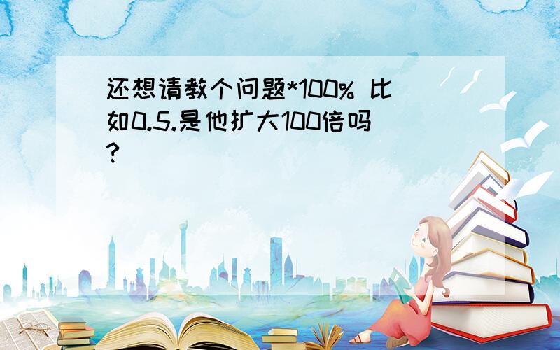 还想请教个问题*100% 比如0.5.是他扩大100倍吗?