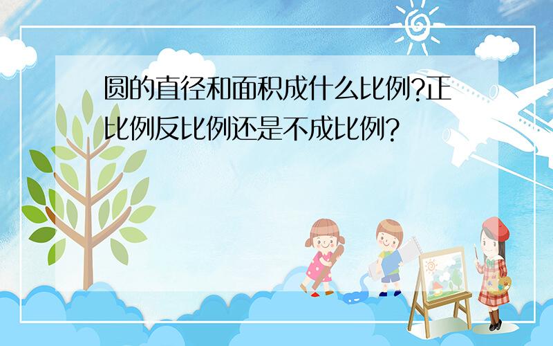 圆的直径和面积成什么比例?正比例反比例还是不成比例?