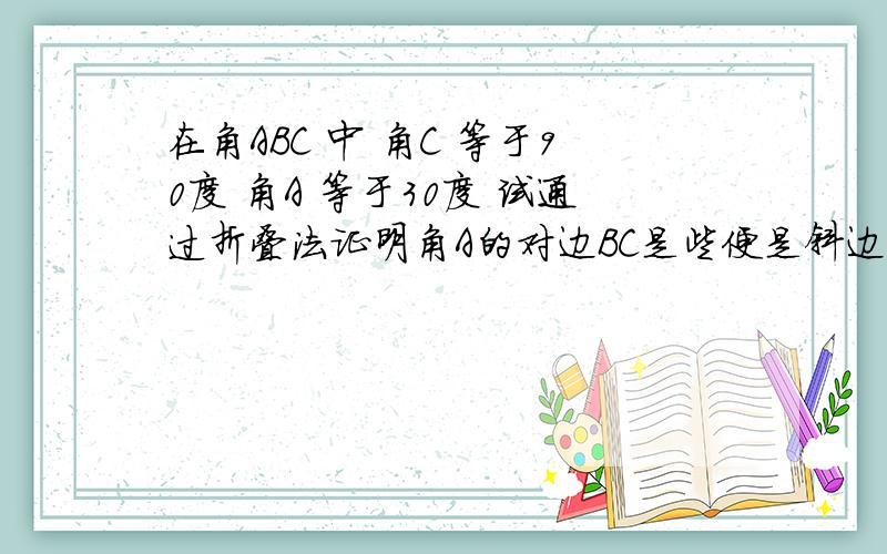 在角ABC 中 角C 等于90度 角A 等于30度 试通过折叠法证明角A的对边BC是些便是斜边AB的一半