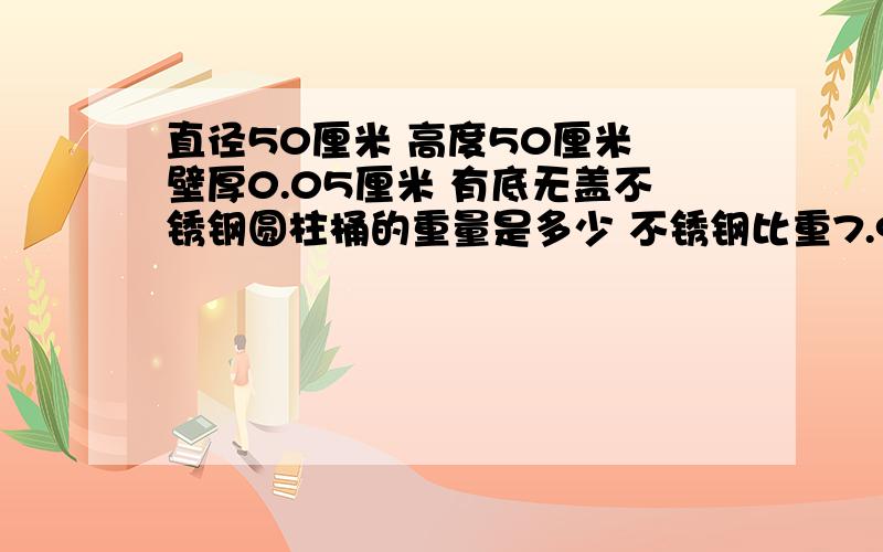 直径50厘米 高度50厘米 壁厚0.05厘米 有底无盖不锈钢圆柱桶的重量是多少 不锈钢比重7.93