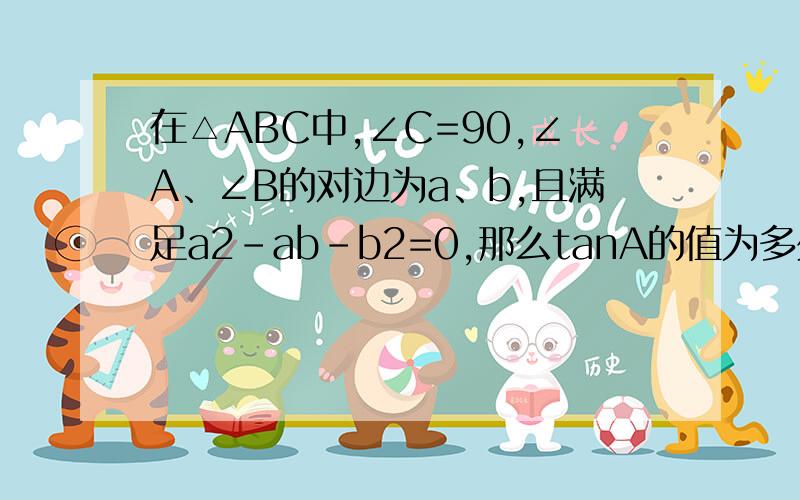 在△ABC中,∠C=90,∠A、∠B的对边为a、b,且满足a2-ab-b2=0,那么tanA的值为多少