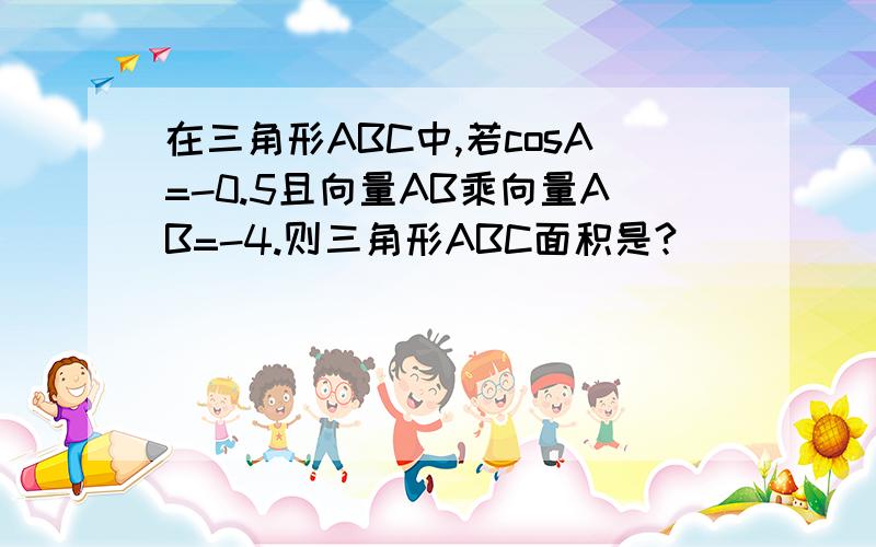 在三角形ABC中,若cosA=-0.5且向量AB乘向量AB=-4.则三角形ABC面积是?