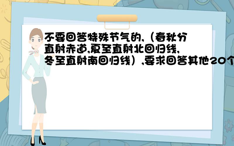 不要回答特殊节气的,（春秋分直射赤道,夏至直射北回归线,冬至直射南回归线）,要求回答其他20个节气的呵呵,题目丢了重要文字,我要的是各节气的太阳直射点位置.