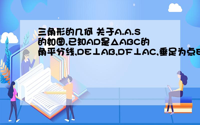 三角形的几何 关于A.A.S的如图,已知AD是△ABC的角平分线,DE⊥AB,DF⊥AC,垂足为点E、F,请说明△ADE与△ADF全等的理由 因为DE⊥AB,DF⊥AC (已知)所以∠AED=90°,∠AFD=90° (垂直的意义)得∠AED=∠AFD (      )