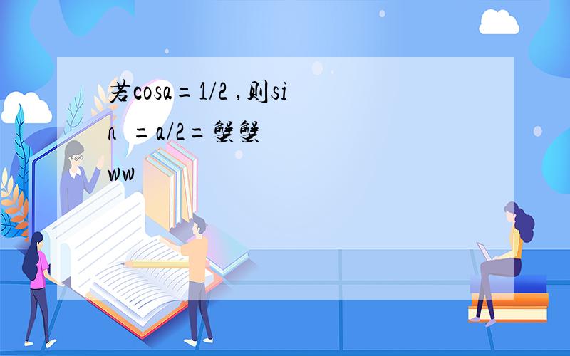 若cosa=1/2 ,则sin²=a/2=蟹蟹ww