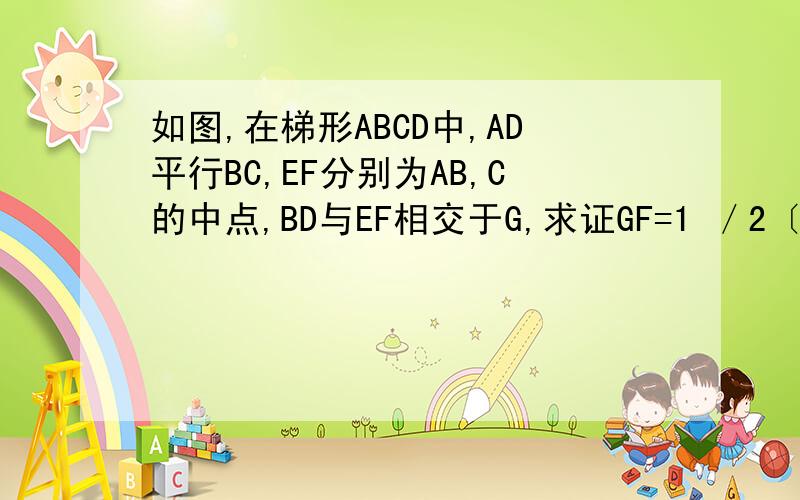 如图,在梯形ABCD中,AD平行BC,EF分别为AB,C的中点,BD与EF相交于G,求证GF=1 ／2〔BC-AD