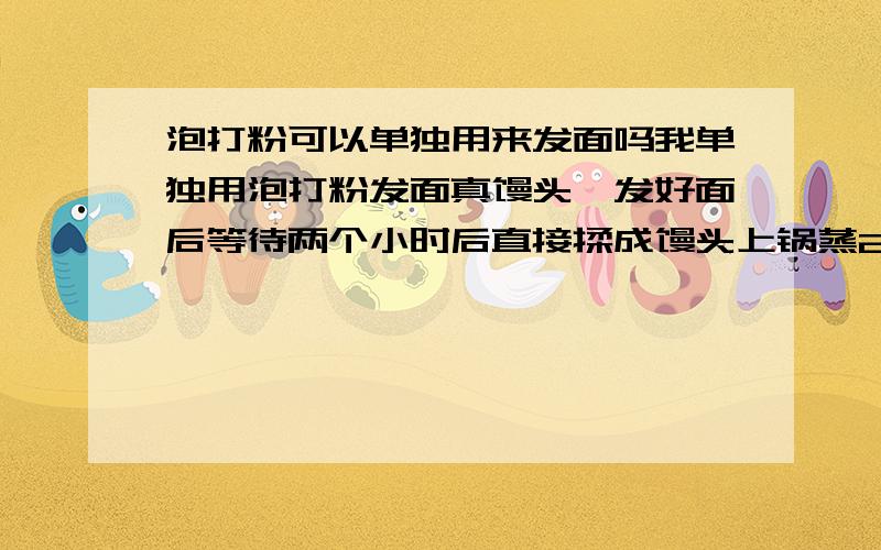 泡打粉可以单独用来发面吗我单独用泡打粉发面真馒头,发好面后等待两个小时后直接揉成馒头上锅蒸20分钟,但是蒸熟后馒头很硬,我还想问一下,蒸的时候还用放碱吗?而且我单独用酵母发面蒸