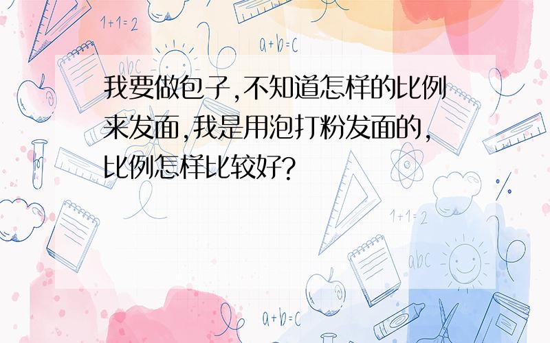 我要做包子,不知道怎样的比例来发面,我是用泡打粉发面的,比例怎样比较好?