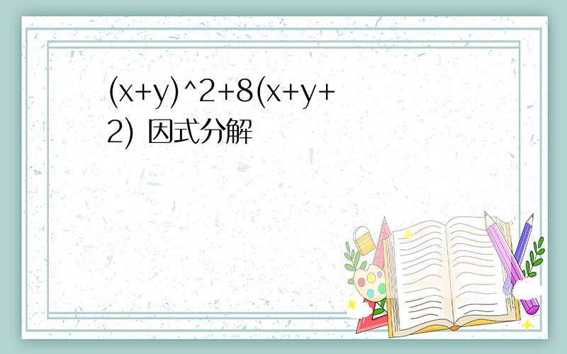 (x+y)^2+8(x+y+2) 因式分解