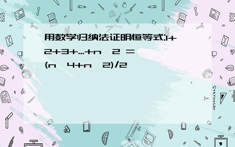 用数学归纳法证明恒等式:1+2+3+...+n^2 = (n^4+n^2)/2