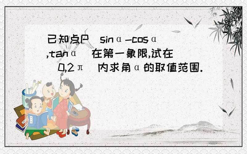 已知点P(sinα-cosα,tanα)在第一象限,试在[0,2π）内求角α的取值范围.