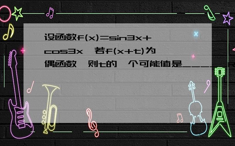 设函数f(x)=sin3x+cos3x,若f(x+t)为偶函数,则t的一个可能值是_____RT