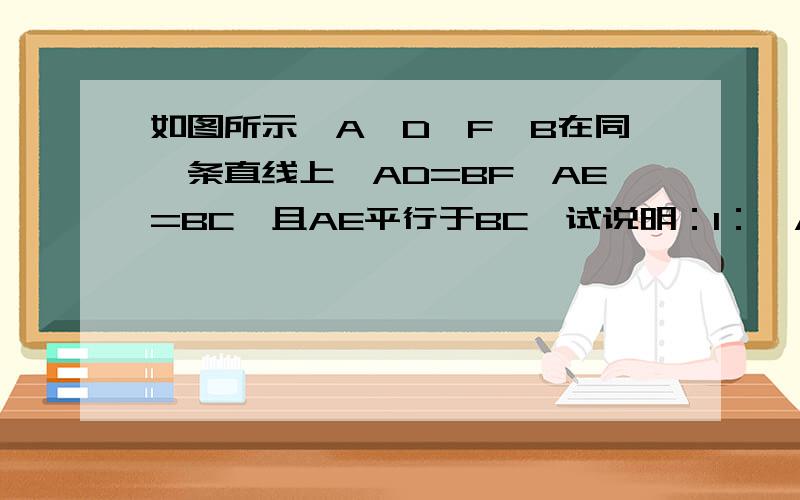 如图所示,A,D,F,B在同一条直线上,AD=BF,AE=BC,且AE平行于BC,试说明：1：△AEF≌△BCD,2：EF∥CD