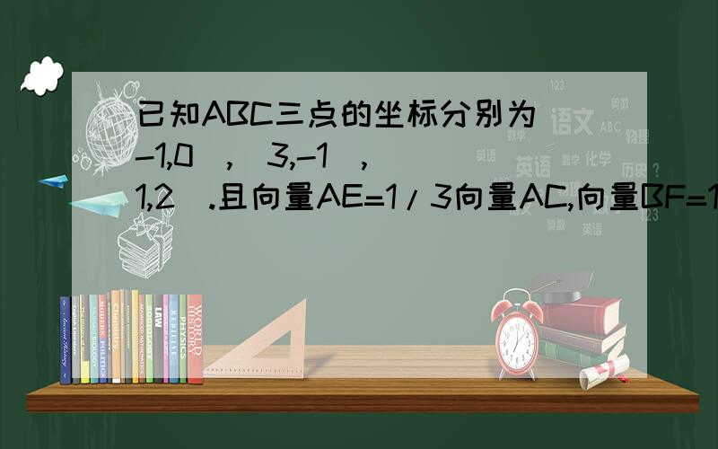 已知ABC三点的坐标分别为(-1,0),(3,-1),(1,2).且向量AE=1/3向量AC,向量BF=1/3向量BC.求点E、F及向量EF的坐标.用向量方法解.....