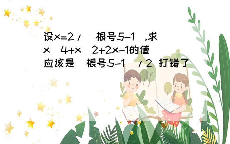 设x=2/(根号5-1),求x^4+x^2+2x-1的值应该是(根号5-1)/2 打错了