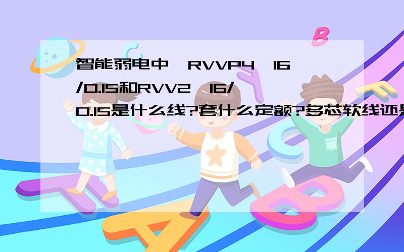 智能弱电中,RVVP4*16/0.15和RVV2*16/0.15是什么线?套什么定额?多芯软线还是双绞线?RVS2*1.5呢?