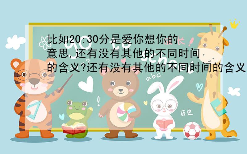 比如20:30分是爱你想你的意思,还有没有其他的不同时间的含义?还有没有其他的不同时间的含义?比如20:30分是爱你想你的意思