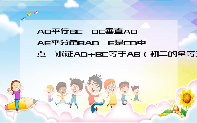 AD平行BC,DC垂直AD,AE平分角BAD,E是CD中点,求证AD+BC等于AB（初二的全等三角形）