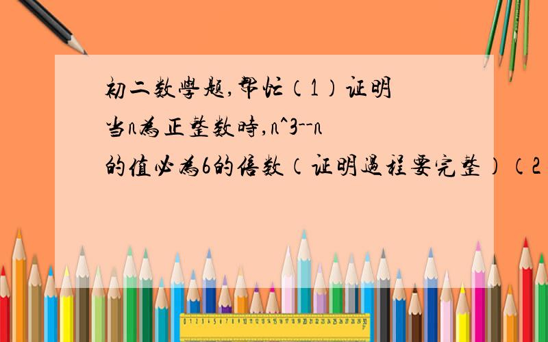 初二数学题,帮忙（1）证明 当n为正整数时,n^3--n的值必为6的倍数（证明过程要完整）（2）分解因式 m(x--2y)^2+n(x+y)^2