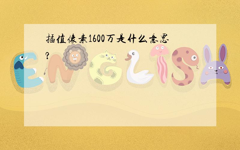 插值像素1600万是什么意思?